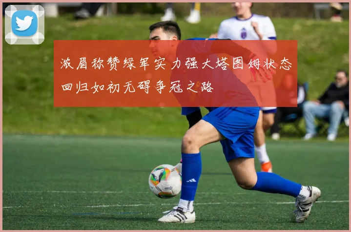 浓眉称赞绿军实力强大塔图姆状态回归如初无碍争冠之路