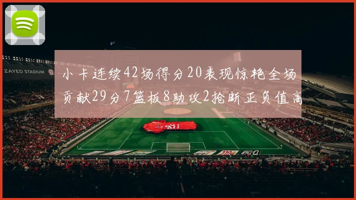 小卡连续42场得分20表现惊艳全场贡献29分7篮板8助攻2抢断正负值高达26