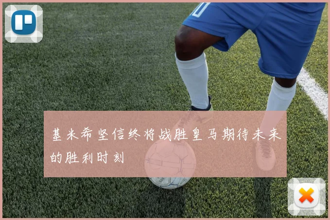 基米希坚信终将战胜皇马期待未来的胜利时刻