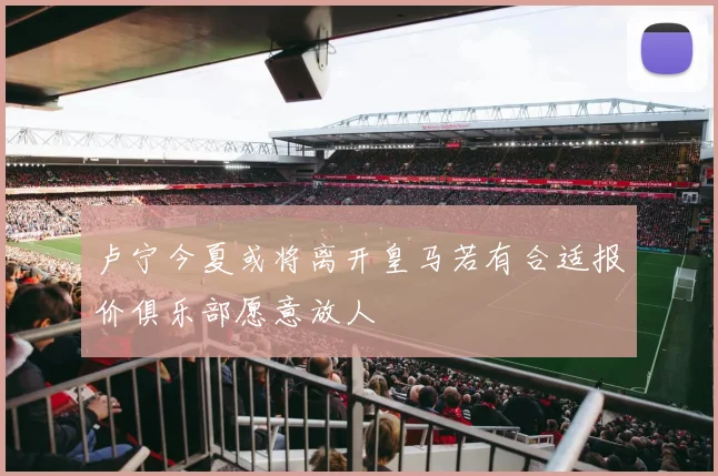 卢宁今夏或将离开皇马若有合适报价俱乐部愿意放人
