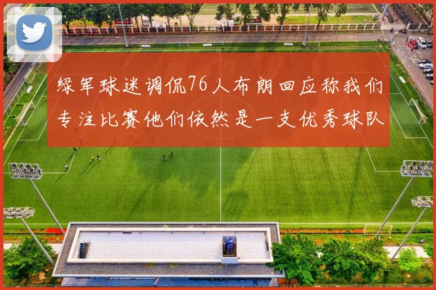 绿军球迷调侃76人布朗回应称我们专注比赛他们依然是一支优秀球队