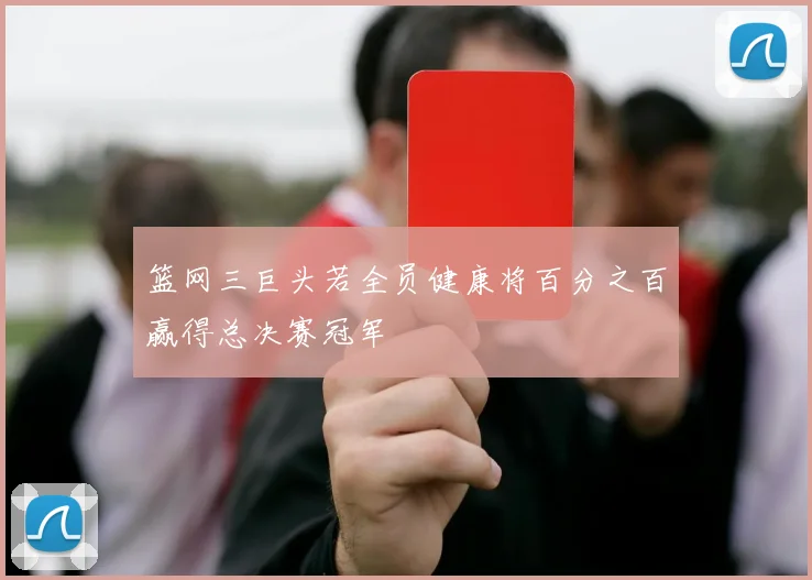 篮网三巨头若全员健康将百分之百赢得总决赛冠军