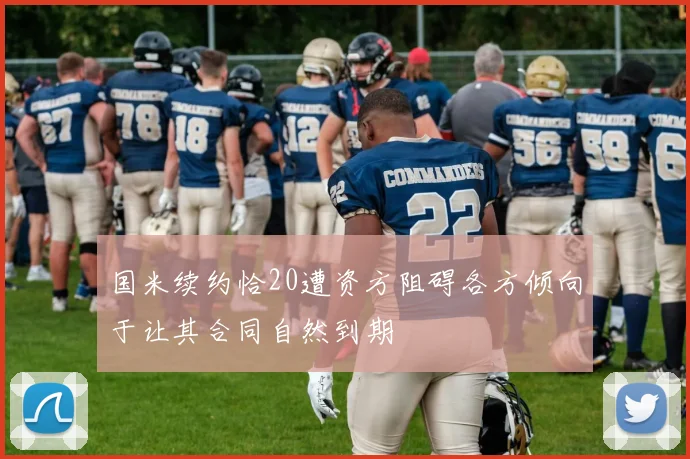 国米续约恰20遭资方阻碍各方倾向于让其合同自然到期