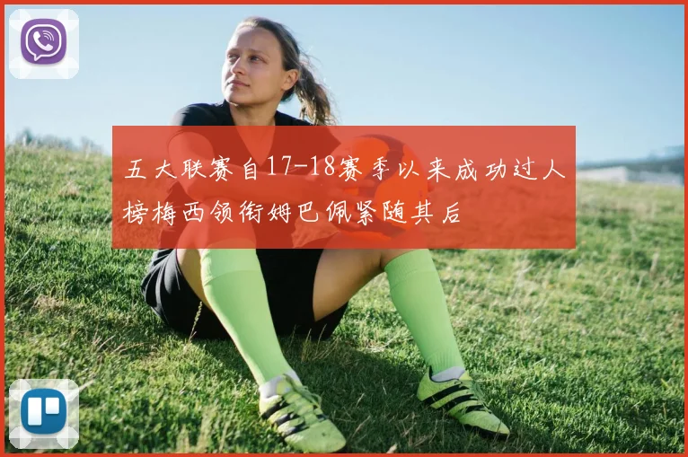 五大联赛自17-18赛季以来成功过人榜梅西领衔姆巴佩紧随其后