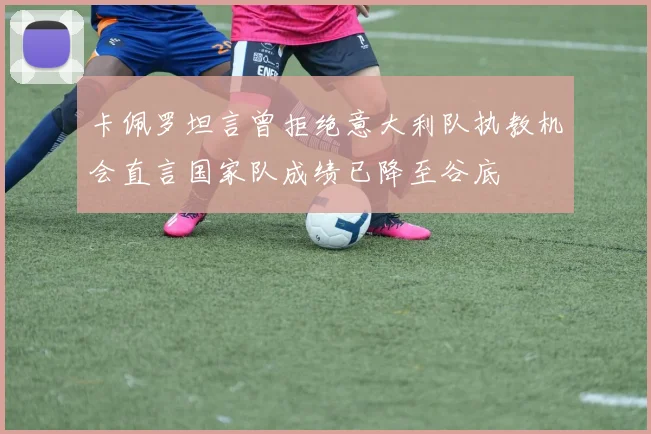 卡佩罗坦言曾拒绝意大利队执教机会直言国家队成绩已降至谷底