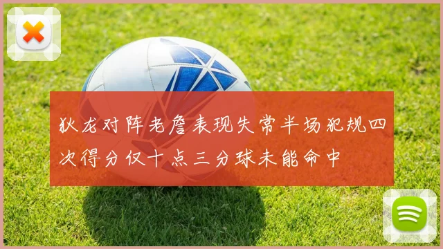 狄龙对阵老詹表现失常半场犯规四次得分仅十点三分球未能命中
