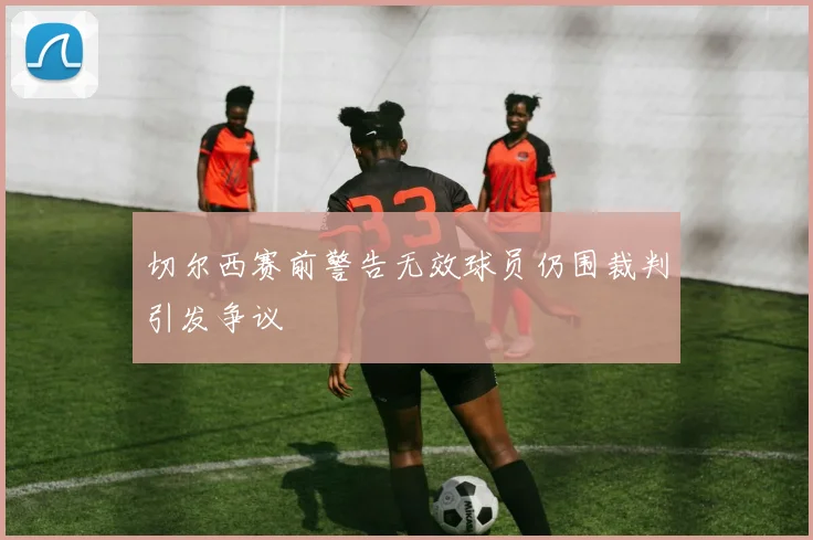 切尔西赛前警告无效球员仍围裁判引发争议
