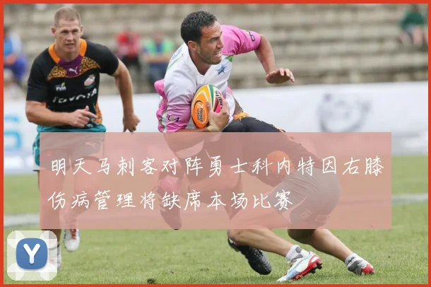 明天马刺客对阵勇士科内特因右膝伤病管理将缺席本场比赛