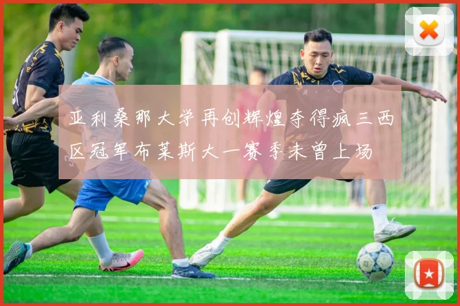 亚利桑那大学再创辉煌夺得疯三西区冠军布莱斯大一赛季未曾上场