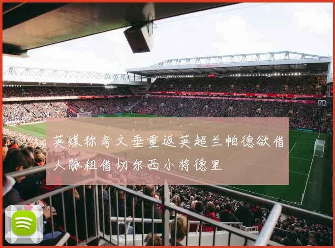 英媒称考文垂重返英超兰帕德欲借人脉租借切尔西小将德里