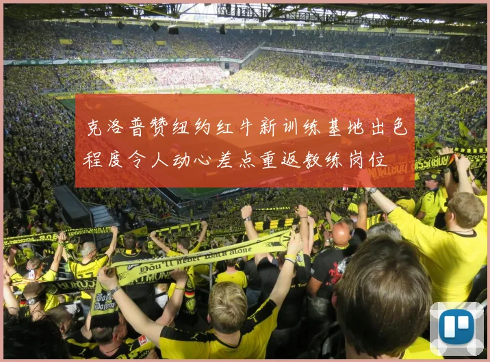克洛普赞纽约红牛新训练基地出色程度令人动心差点重返教练岗位
