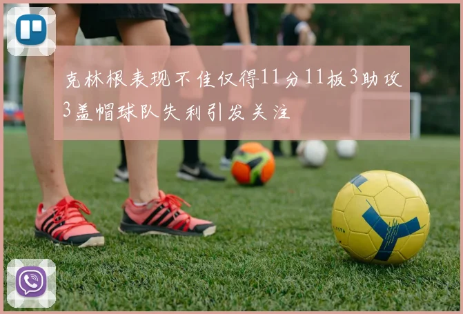 克林根表现不佳仅得11分11板3助攻3盖帽球队失利引发关注