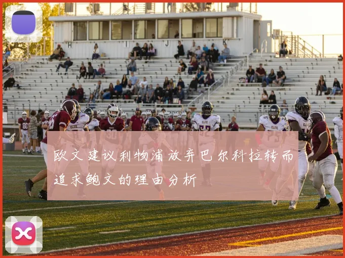 欧文建议利物浦放弃巴尔科拉转而追求鲍文的理由分析