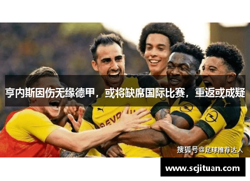 亨内斯因伤无缘德甲，或将缺席国际比赛，重返或成疑