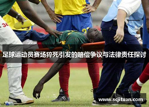 足球运动员赛场猝死引发的赔偿争议与法律责任探讨