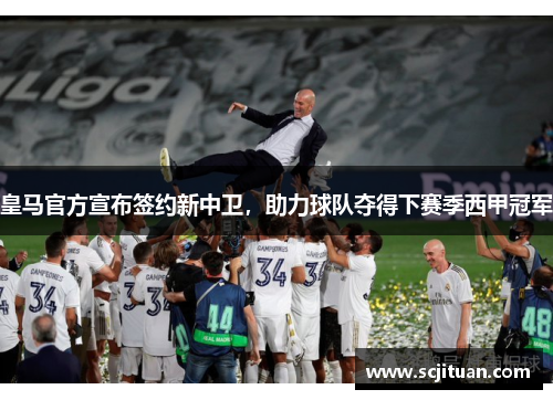 皇马官方宣布签约新中卫，助力球队夺得下赛季西甲冠军