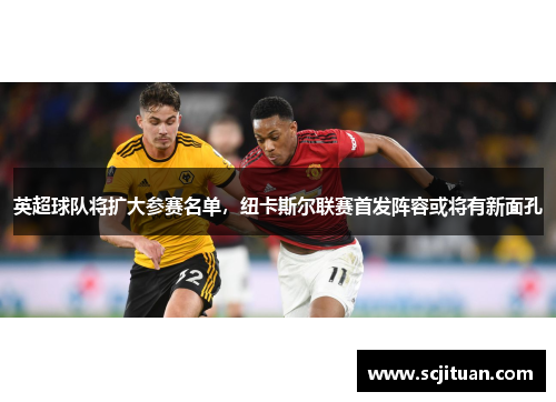英超球队将扩大参赛名单，纽卡斯尔联赛首发阵容或将有新面孔