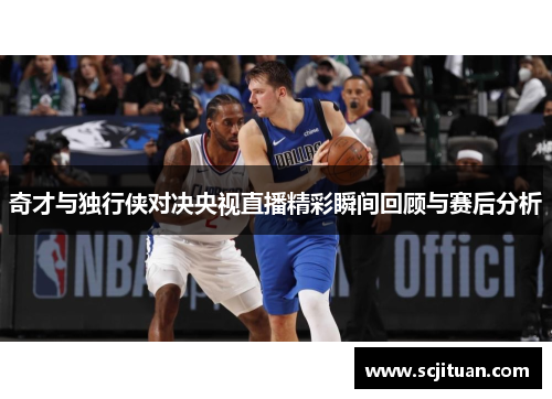 奇才与独行侠对决央视直播精彩瞬间回顾与赛后分析
