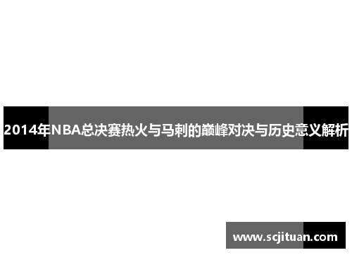 2014年NBA总决赛热火与马刺的巅峰对决与历史意义解析