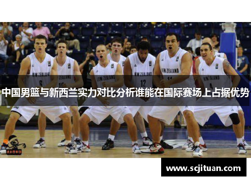 中国男篮与新西兰实力对比分析谁能在国际赛场上占据优势