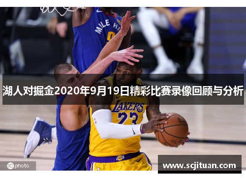湖人对掘金2020年9月19日精彩比赛录像回顾与分析