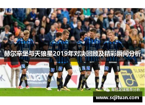 赫尔辛堡与天狼星2019年对决回顾及精彩瞬间分析