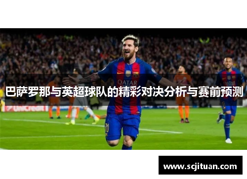 巴萨罗那与英超球队的精彩对决分析与赛前预测