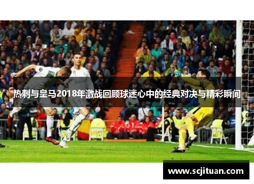 热刺与皇马2018年激战回顾球迷心中的经典对决与精彩瞬间