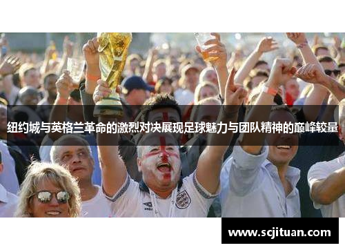 纽约城与英格兰革命的激烈对决展现足球魅力与团队精神的巅峰较量