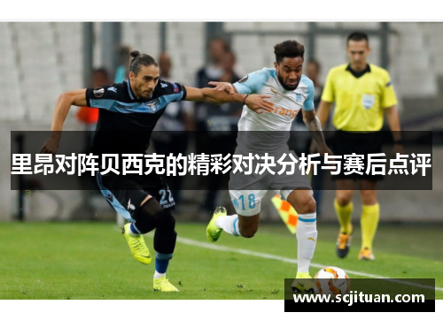 里昂对阵贝西克的精彩对决分析与赛后点评