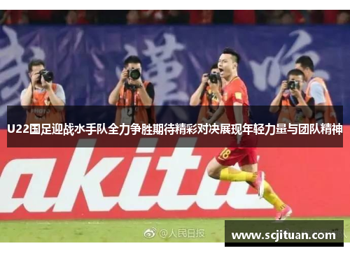 U22国足迎战水手队全力争胜期待精彩对决展现年轻力量与团队精神