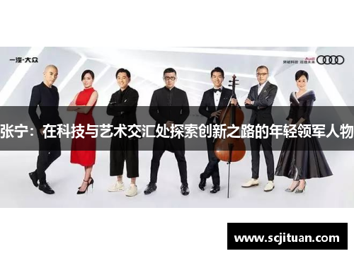 张宁：在科技与艺术交汇处探索创新之路的年轻领军人物