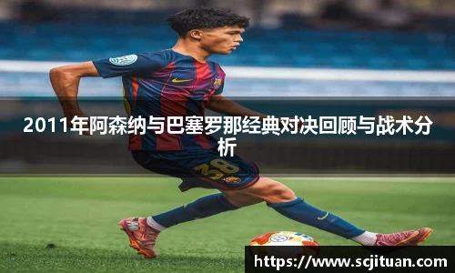 2011年阿森纳与巴塞罗那经典对决回顾与战术分析