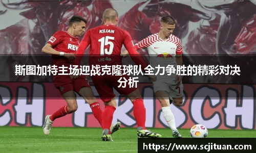 斯图加特主场迎战克隆球队全力争胜的精彩对决分析