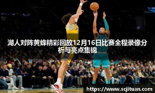 湖人对阵黄蜂精彩回放12月16日比赛全程录像分析与亮点集锦