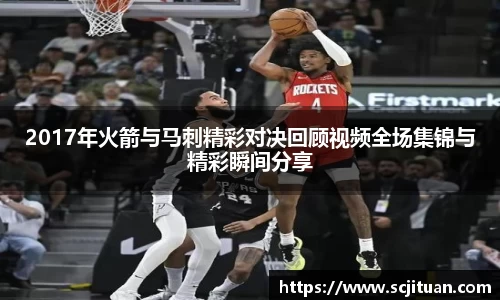 2017年火箭与马刺精彩对决回顾视频全场集锦与精彩瞬间分享