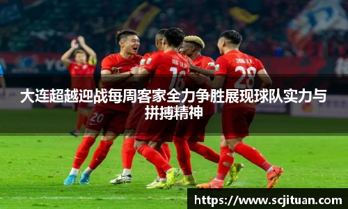 大连超越迎战每周客家全力争胜展现球队实力与拼搏精神