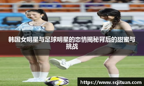 韩国女明星与足球明星的恋情揭秘背后的甜蜜与挑战