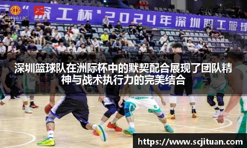 深圳篮球队在洲际杯中的默契配合展现了团队精神与战术执行力的完美结合