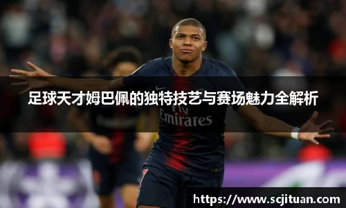 足球天才姆巴佩的独特技艺与赛场魅力全解析