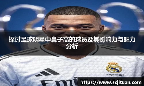 探讨足球明星中鼻子高的球员及其影响力与魅力分析