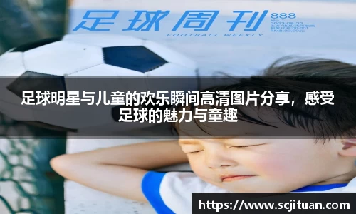 足球明星与儿童的欢乐瞬间高清图片分享，感受足球的魅力与童趣