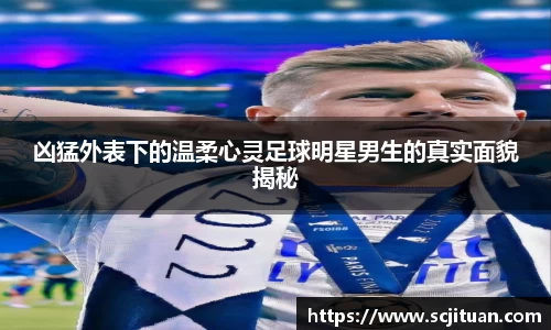 凶猛外表下的温柔心灵足球明星男生的真实面貌揭秘
