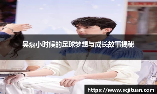 吴磊小时候的足球梦想与成长故事揭秘